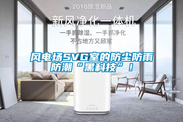 風電場SVG室的防塵防雨防潮“黑科技”！