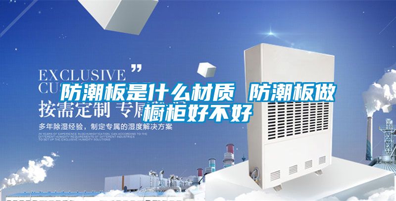防潮板是什麽材質 防潮板做櫥櫃好不好