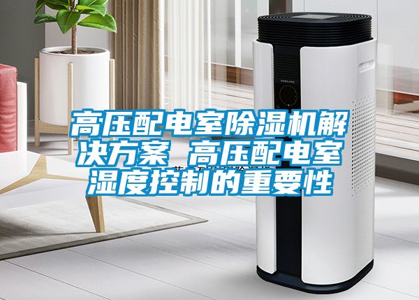 高壓配電室91看片在线下载機解決免费看片下载 高壓配電室濕度控製的重要性