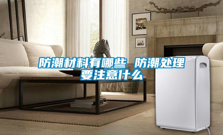 防潮材料有哪些 防潮處理要注意什麽