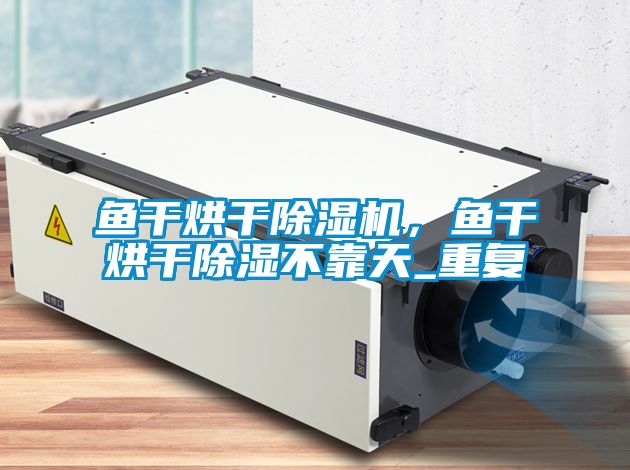 魚幹烘幹91看片在线下载機，魚幹烘幹91看片在线下载不靠天_重複