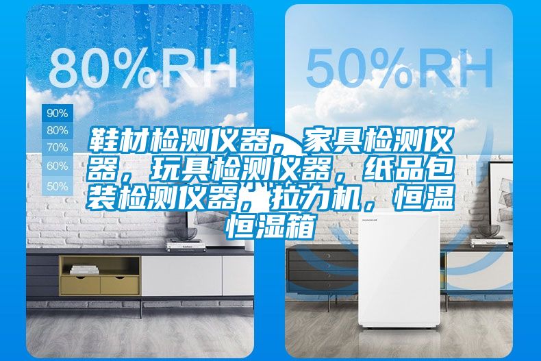 鞋材檢測儀器，家具檢測儀器，玩具檢測儀器，紙品包裝檢測儀器，拉力機，恒溫恒濕箱