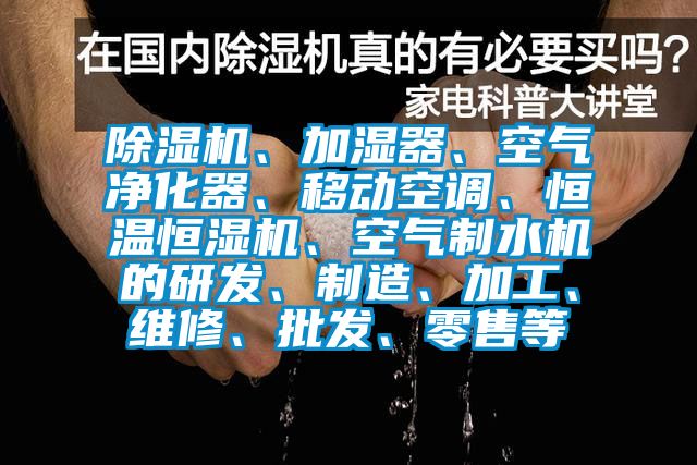 91看片在线下载機、加濕器、空氣淨化器、移動空調、恒溫恒濕機、空氣製水機的研發、製造、加工、維修、批發、零售等