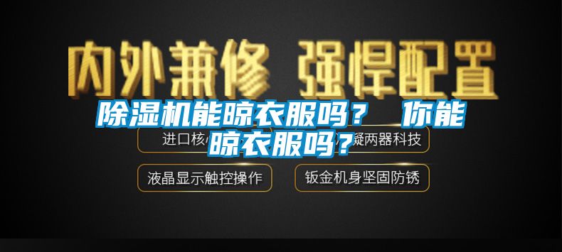 91看片在线下载機能晾衣服嗎？ 你能晾衣服嗎？