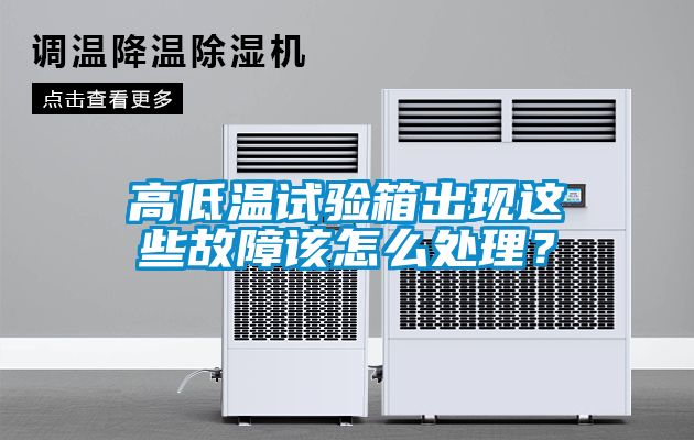 高低溫試驗箱出現這些故障該怎麽處理？