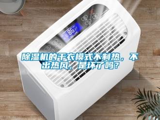 企業手机看片AV短片91看片在线下载機的幹衣模式不製熱，不出熱風，是壞了嗎？