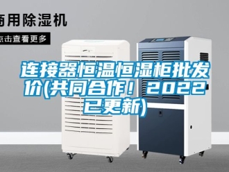 知識百科連接器恒溫恒濕櫃批發價(共同合作！2022已更新)