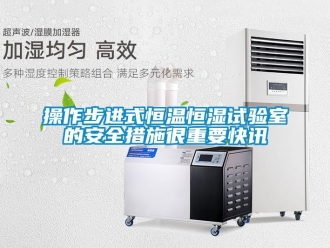知識百科操作步進式恒溫恒濕試驗室的安全措施很重要快訊