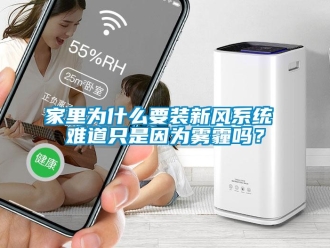 常見問題家裏為什麽要裝新風係統 難道隻是因為霧霾嗎？