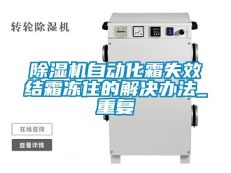 行業手机看片AV短片91看片在线下载機自動化霜失效結霜凍住的解決辦法_重複