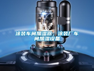 知識百科塗裝車間加濕器，塗裝廠車間加濕設備