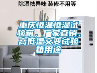 知識百科重慶恒溫恒濕試驗箱，廠家直銷、高低溫交變試驗箱用途