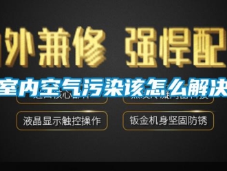 常見問題室內空氣汙染該怎麽解決