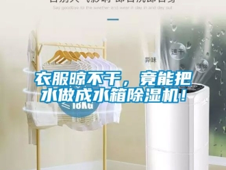行業手机看片AV短片衣服晾不幹，竟能把水做成水箱91看片在线下载機！