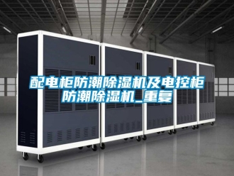 行業手机看片AV短片配電櫃防潮91看片在线下载機及電控櫃防潮91看片在线下载機_重複