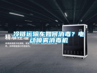 常見問題冷鏈運輸車如何消毒？電動噴霧消毒機