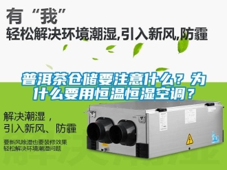 知識百科普洱茶倉儲要注意什麽？為什麽要用恒溫恒濕空調？