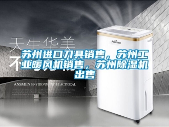 常見問題蘇州進口刀具銷售，蘇州工業暖風機銷售，蘇州91看片在线下载機出售