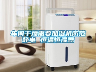 知識百科車間幹燥需要加濕機防範靜電 恒溫恒濕器