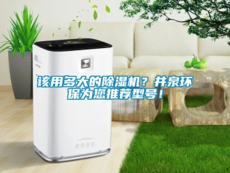 行業手机看片AV短片該用多大的91看片在线下载機？井泉環保為您推薦型號！