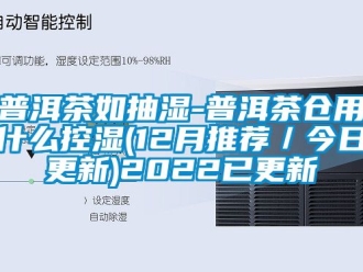 企業手机看片AV短片普洱茶如抽濕-普洱茶倉用什麽控濕(12月推薦／今日更新)2022已更新
