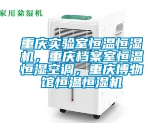 知識百科重慶實驗室恒溫恒濕機，重慶檔案室恒溫恒濕空調，重慶博物館恒溫恒濕機