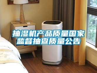 企業手机看片AV短片抽濕機產品質量國家監督抽查質量公告