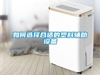 常見問題如何選擇合適的塑料輔助設備