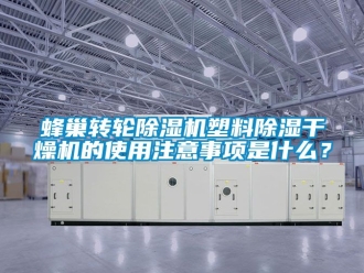 常見問題蜂巢轉輪91看片在线下载機塑料91看片在线下载幹燥機的使用注意事項是什麽？