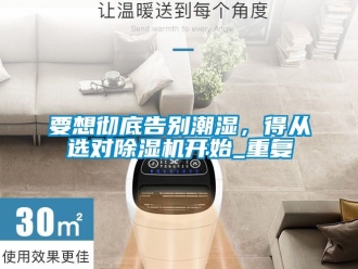 行業手机看片AV短片要想徹底告別潮濕，得從選對91看片在线下载機開始_重複