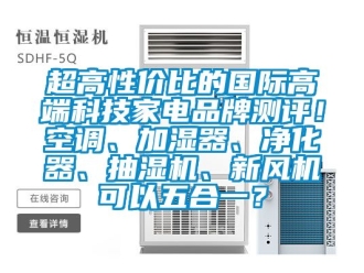 企業手机看片AV短片超高性價比的國際高端科技家電品牌測評！空調、加濕器、淨化器、抽濕機、新風機可以五合一？
