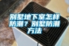 別墅地下室怎樣防潮？別墅防潮方法