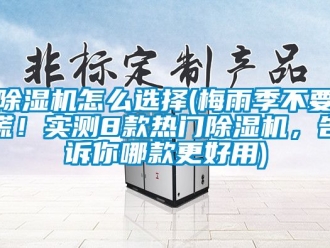 行業手机看片AV短片91看片在线下载機怎麽選擇(梅雨季不要慌！實測8款熱門91看片在线下载機，告訴你哪款更好用)