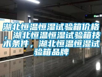 知識百科湖北恒溫恒濕試驗箱價格，湖北恒溫恒濕試驗箱技術條件，湖北恒溫恒濕試驗箱品牌