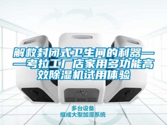 行業手机看片AV短片解救封閉式衛生間的利器——考拉工廠店家用多功能高效91看片在线下载機試用體驗
