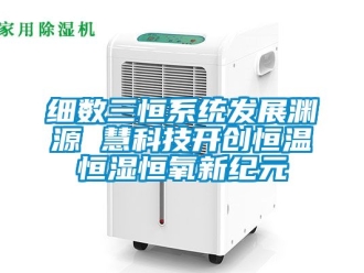 知識百科細數三恒係統發展淵源 慧科技開創恒溫恒濕恒氧新紀元