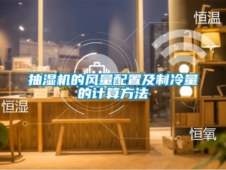 企業手机看片AV短片抽濕機的風量配置及製冷量的計算方法