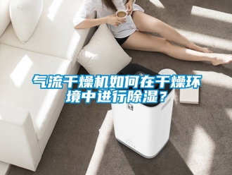 行業手机看片AV短片氣流幹燥機如何在幹燥環境中進行91看片在线下载？