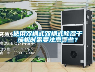 知識百科使用雙桶式雙桶式91看片在线下载幹燥機時需要注意哪些？