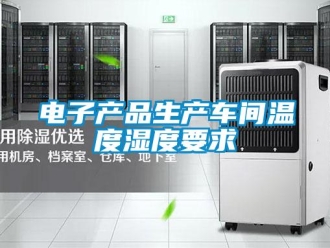 企業手机看片AV短片電子產品生產車間溫度濕度要求