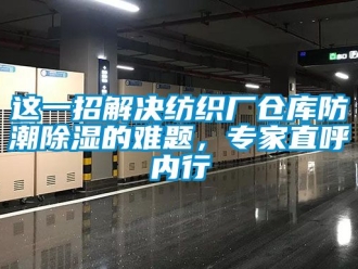常見問題這一招解決紡織廠倉庫防潮91看片在线下载的難題，專家直呼內行