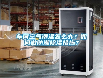企業手机看片AV短片車間空氣潮濕怎麽辦？如何做防潮91看片在线下载措施？