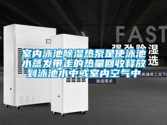 知識百科室內泳池91看片在线下载熱泵是使泳池水蒸發帶走的熱量回收釋放到泳池水中或室內空氣中