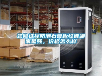 常見問題裝修選擇防潮石膏板性能哪家最強，價格怎麽樣