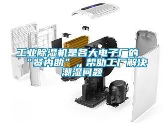 常見問題工業91看片在线下载機是各大電子廠的“賢內助”，幫助工廠解決潮濕問題