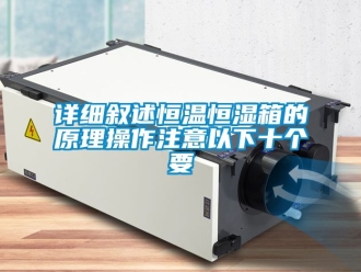 知識百科詳細敘述恒溫恒濕箱的原理操作注意以下十個要