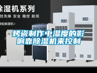 行業手机看片AV短片烤瓷製作中濕度的影響靠91看片在线下载機來控製