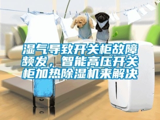行業手机看片AV短片濕氣導致開關櫃故障頻發，智能高壓開關櫃加熱91看片在线下载機來解決