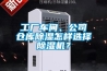 工廠車間、公司倉庫91看片在线下载怎樣選擇91看片在线下载機？