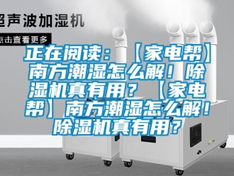 行業手机看片AV短片正在閱讀：【家電幫】南方潮濕怎麽解！91看片在线下载機真有用？【家電幫】南方潮濕怎麽解！91看片在线下载機真有用？